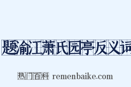 题渝江萧氏园亭反义词是什么意思的图片